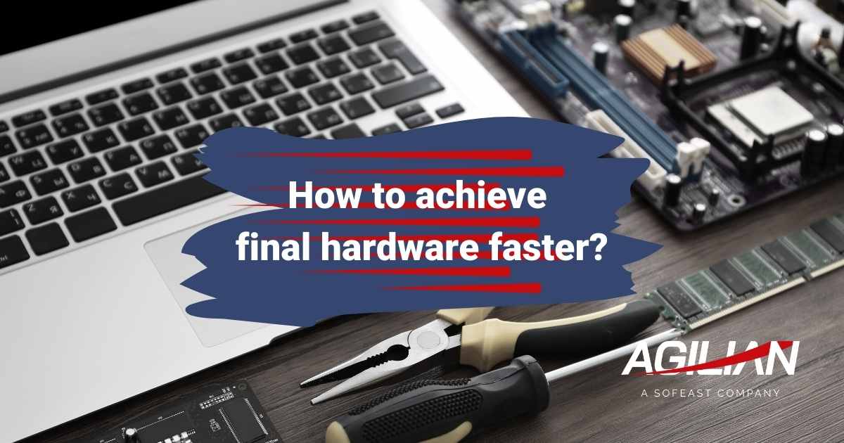 How to achieve final hardware faster